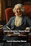 Harriet Beecher Stowe Short Stories - Harriet Beecher Stowe 