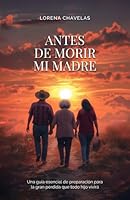 Antes de morir mi madre: Una guía esencial de preparación para la gran pérdida que todo hijo vivirá (Spanish Edition) B0DG1X8Q6B Book Cover