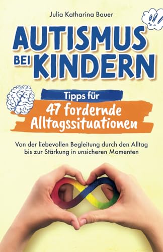 Autismus bei Kindern: Tipps für 47 fordernde Alltagssituationen - Von der liebevollen Begleitung durch den Alltag bis zur Stärkung in unsicheren Momenten | Impulse für ein entspanntes Familienleben