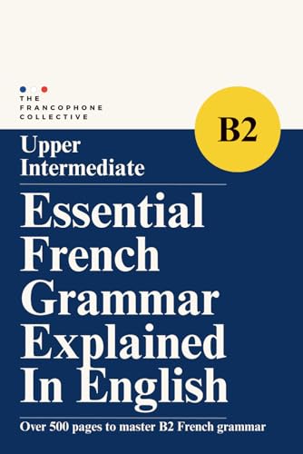 DELF B2 Essential French Grammar Explained in English: Master Upper Intermediate French Grammar with Clear Lessons, Real Examples, and Practical Exercises