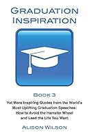 Graduation Inspiration 3: Yet More Inspiring Quotes from the World's Most Uplifting Graduation Speeches: How to Escape the Hamster Wheel and Live the Life You Want 0994285523 Book Cover