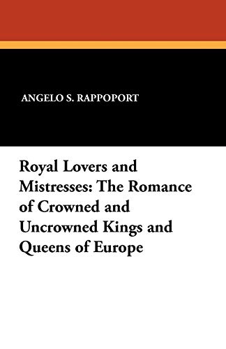 Royal Lovers and Mistresses: The Romance of Crowned and Uncrowned Kings and Queens of Europe