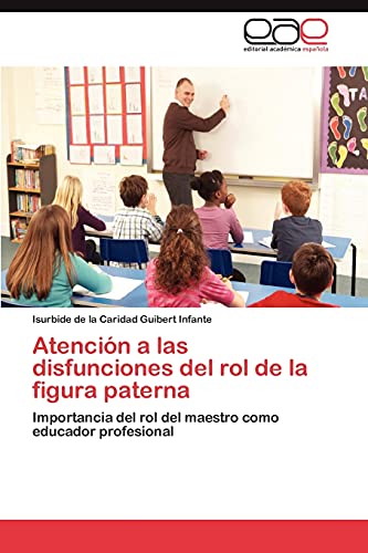 Atención a las disfunciones del rol de la figura paterna: Importancia del rol del maestro como educador profesion