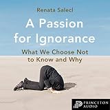 A Passion for Ignorance: What We Choose Not to Know and Why