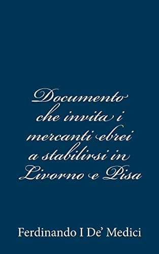 Documento che invita i mercanti ebrei a stabilirsi in Livorno e Pisa (Italian Edition)