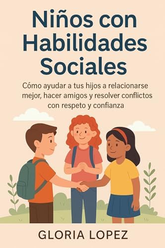 Niños con Habilidades Sociales: : Cómo ayudar a tus hijos a relacionarse mejor, hacer amigos y resolver conflictos con respeto y confianza