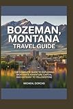 Bozeman, Montana Travel Guide: The Complete Guide to Exploring Montana’s Adventure Capital and Gateway to Yellowstone