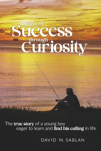 A Degree of Success through Curiosity: The true story of a young boy eager to learn and find his calling in life