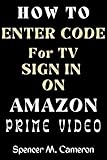 How To Enter Code For TV Sign In On Amazon Prime Video: Discover with this Step-By-Step Pictorial Guide a Faster Way to Get Code for Prime Video Sign In. (English Edition)