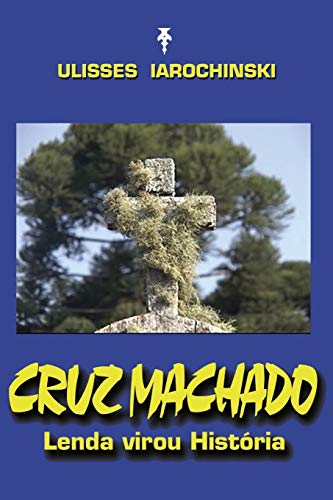 Cruz Machado: Lenda virou História - Iarochinski, Ulisses