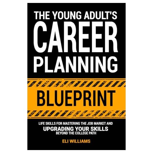 The Young Adult's Career Planning Blueprint: Life Skills for Mastering the Job Market and Upgrading Your Skills Beyond the College Path