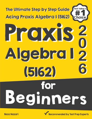 Praxis Algebra I (5162) for Beginners: The Ultimate Step by Step Guide to Acing Praxis Algebra I (5162)