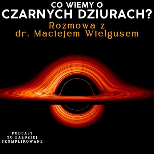 #30 - Czarne dziury: Co o nich wiemy i jak badamy? | dr Maciej Wielgus