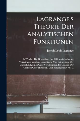 Lagrange's Theorie Der Analytischen Funktionen: In Welcher Die Grundsätze Der Differentialrechnung Vorgetragen Werden, Unabhängig Von Betrachtung Der ... Oder Fluxionen, Und Zurückgeführt Auf ...