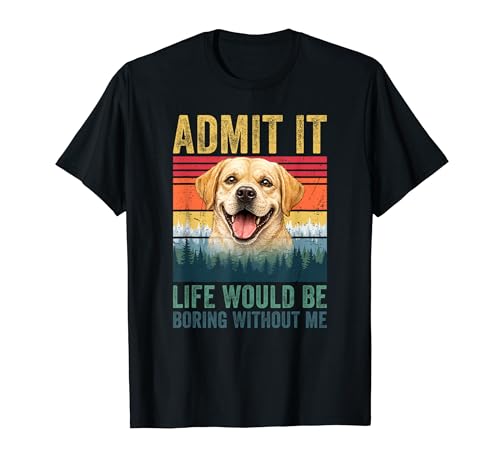 Admit It Life Would Be Boring Without Me Labrador Retriever T�V���c
