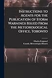 Instructions to Agents for the Publication of Storm Warnings Issued From the Meteorological Office, Toronto [microform]