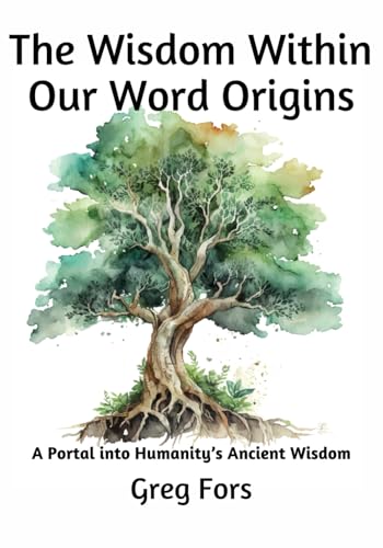 The Wisdom Within Our Word Origins: A Portal into Humanity’s Ancient Wisdom