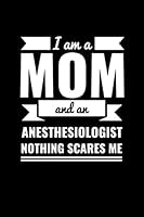 I am a Mom and an Anesthesiologist Nothing Scares Me Mother's Day Journal Gift 6x9 120 pages notebook: Funny Careers Moms Notebook 1652416536 Book Cover