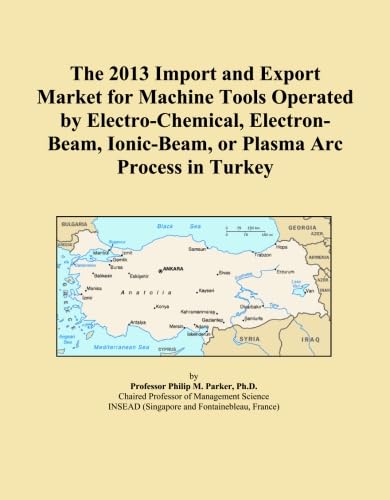 The 2013 Import and Export Market for Machine Tools Operated by Electro-Chemical, Electron-Beam, Ionic-Beam, or Plasma Arc Process in Turkey