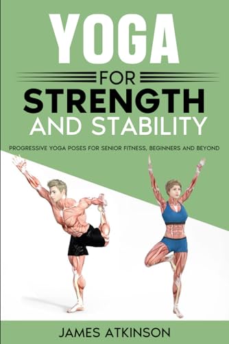 Yoga For Strength And Stability: Progressive Yoga Poses For Senior Fitness, Beginners And Beyond