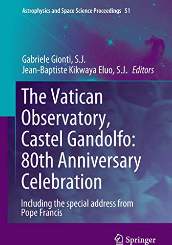 The Vatican Observatory, Castel Gandolfo: 80th Anniversary Celebration (Astrophysics and Space Science Proceedings, 51)