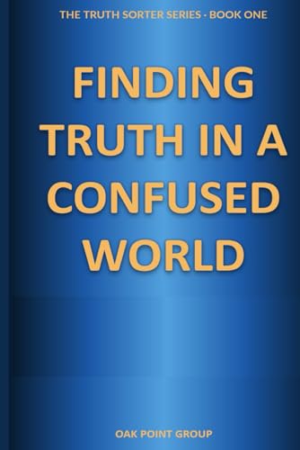 Finding Truth in a Confused World: How to Think Critically, Detect Bias, and Analyze Information in the Age of AI and Misinformation (The Truth Sorter Series)