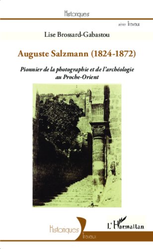 Auguste Salzmann (1824-1872): Pionnier de la photographie et de l'archéologie au Proche-Orient (Historiques)