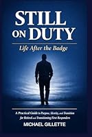 STILL ON DUTY: Life After the Badge: A Practical Guide to Purpose, Identity, and Transition for Retired and Transitioning First Responders B0GPQKK3JN Book Cover