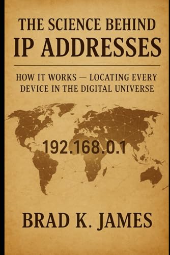 The Science Behind IP Addresses: How It Works: Locating Every Device in the Digital Universe (HOW SCIENCE, TECHNOLOGY AND ENGINEERING WORKS)