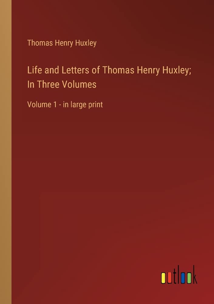 Life and Letters of Thomas Henry Huxley; In Three Volumes: Volume 1 - in large print