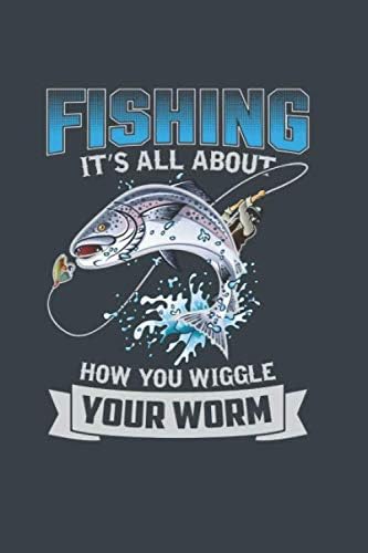 Fihising is All About How you Wiggle Your Worm: The Essential & Practical Catch Book Where Track Your Best Fishing Time
