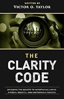 The Clarity Code: Decoding the Secrets to Intentional Living, Mindful Growth, and Unstoppable Success B0DWKBN17M Book Cover