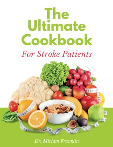 The Ultimate Cookbook For Stroke Patients: A Guide to Regaining Strength and Improving Recovery through Proper Nutrition with Healthy, Nutritious and Delicious Meals for Stroke Recovery