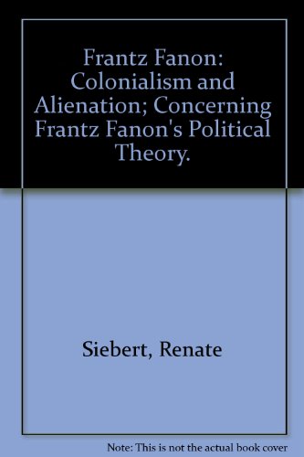 Frantz Fanon: Colonialism and Alienation; Concerning Frantz Fanon's Political Theory.