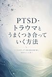 PTSD・トラウマ（心的外傷）とうまくつき合っていく方法: こころが少しずつ落ち着きを取り戻し、自分らしい人生へ