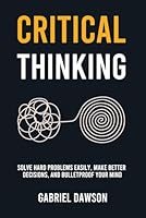 Critical Thinking: Solve Hard Problems Easily, Make Better Decisions, and Bulletproof Your Mind B0D92JLJQ8 Book Cover