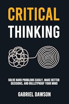Paperback Critical Thinking: Solve Hard Problems Easily, Make Better Decisions, and Bulletproof Your Mind Book