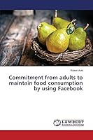 Commitment from adults to maintain food consumption by using Facebook 3659648353 Book Cover