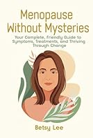 Menopause Without Mysteries: Your Complete, Friendly Guide to Symptoms, Treatments, and Thriving Through Change B0F5W2PG7B Book Cover