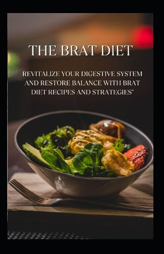 The BRAT Diet: Revitalize Your Digestive System and Restore Balance with BRAT Diet Recipes and Strategies