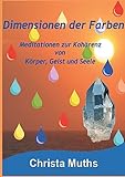 Dimensionen der Farben: Meditationen zur Kohärenz von Körper, Geist und Seele - Christa Muths 