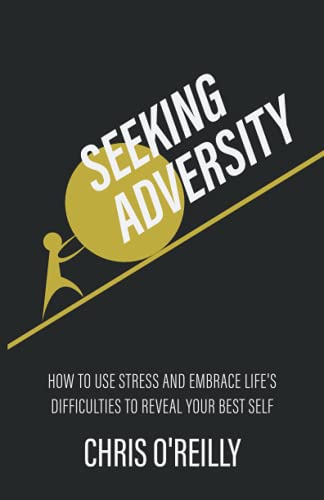 Seeking Adversity: How to Use Stress and Embrace Life's Difficulties to Reveal Your Best Self