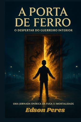  A Porta de Ferro: O Despertar do Guerreiro Interior: Uma Jornada Onírica da Fuga à Imortalidade