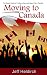 Moving To Canada: The Expats Guide to Finding a New and Happy Life in Canada