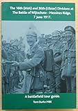 The 16th (Irish) and 36th (Ulster) Divisions at the Battle of Wijtschate - Messines Ridge, 7 June 1917: A Battlefield Tour Guide - Thomas Burke 