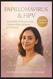 Papillomavirus & HPV : Le Guide Féminin pour Comprendre, Soigner et Prévenir: out savoir sur le virus HPV, les symptômes, les traitements naturels, et ... immunité féminine et retrouver sa sérénité