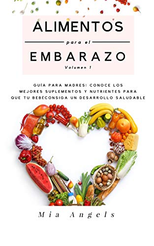 Alimentos para el Embarazo Volumen 1: Guía para madres: conoce los mejores suplementos y nutrientes para que tu bebé consiga un desarrollo saludable (Spanish Edition)
