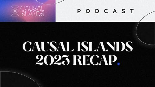 EP01: Causal Islands 2023 Recap