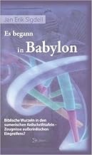 Es begann in Babylon. Biblische Wurzeln in den sumerischen Keilschrifttafeln Zeugnisse au§erirdischen Eingreifens? ( 18. N...