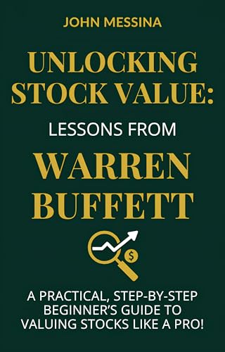 Unlocking Stock Value: Lessons from Warren Buffett: A Practical, Step-by-Step Beginners Guide to Valuing Stocks Like a Pro! (The Buffett-Inspired Investing Series Book 2)